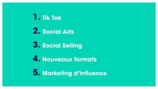 1. Tik Tok
2. Social Ads
3. Social Selling
4. Nouveaux formats
5. Marketing d’influence
 
