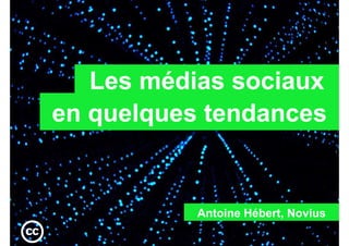 Les médias sociaux
  en quelques tendances


                          Antoine Hébert, Novius

NOVIUS – www.novius.com
 