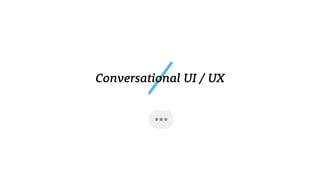 Conversational UI / UX
 