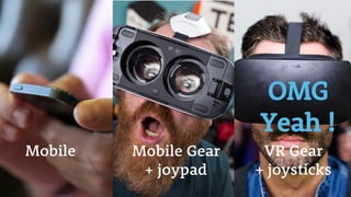 Mobile Mobile Gear
+ joypad
VR Gear
+ joysticks
OMG
Yeah !
 