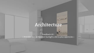 Architecture
Feedback UX :
« Anecdotique, la fonction Sunlight a été la plus appréciée »
 