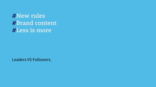 #New rules
#Brand content
#Less is more
Leaders VS Followers.
 