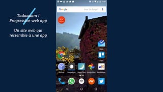 Tadaaaam !
Progressive web app
Un site web qui
ressemble à une app
 