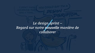 Le design sprint –
Regard sur notre nouvelle manière de
collaborer
 