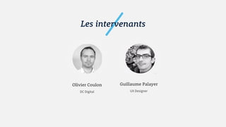 Les intervenants
Olivier Coulon
DC Digital
Guillaume Palayer
UX Designer
 