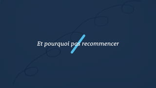 Et pourquoi pas recommencer
 
