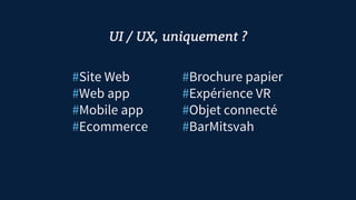 #Site Web
#Web app
#Mobile app
#Ecommerce
UI / UX, uniquement ?
#Brochure papier
#Expérience VR
#Objet connecté
#BarMitsvah
 