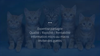 Expertise partagée
Qualité / Rapidité / Rentabilité
Information micro ou macro
Inviter des guests
…
 