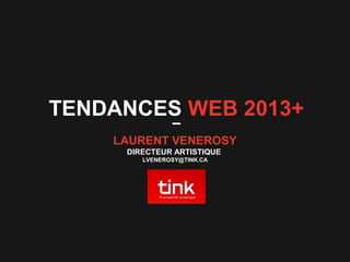 TENDANCES WEB 2013+
LAURENT VENEROSY
DIRECTEUR ARTISTIQUE
LVENEROSY@TINK.CA
 