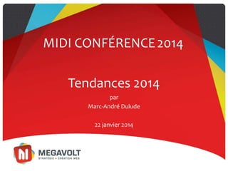 Tendances 2014
par
Marc-André Dulude
MIDI CONFÉRENCE2014
22 janvier 2014
 
