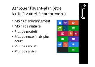 32°	Jouer	l’avant-plan	(être	
facile	à	voir	et	à	comprendre)	
•  Moins	d’environnements	
•  Moins	de	ma]ères	
•  Plus	de	produits	
•  Plus	de	textes	(mais	plus	
courts)	
•  Plus	de	sens	et		
•  Plus	de	services	
 