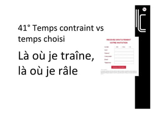 42°	Temps	contraint	vs	
temps	choisi	
	
Là	où	je	traîne,	
là	où	je	râle	
	
	
 