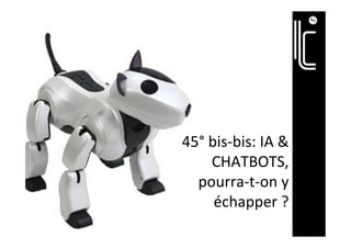 45°	bis-bis:	IA	&	
CHATBOTS,		
pourra-t-on	y	
échapper	?	
 