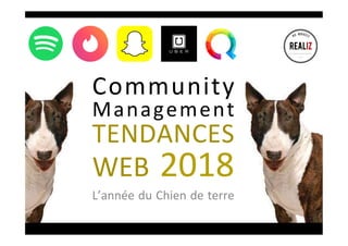 L’année	du	Chien	de	terre	
Community		
Management	
TENDANCES	
WEB	2018	
 
