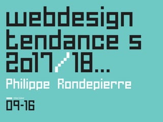 webdesign
tendance s
2o17/18…
Philippe Rondepierre
_
09-16
mise à jour
Tendances Web Design 2017 - 2018
© Tous droits réservés
 