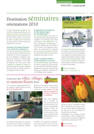 ANALYSER | en direct du CDT


                                                                                                                                       3


Destination                          séminaires :
orientations 2010
Le Club “Destination séminaires” ras-        Communiquer et promouvoir
semble des professionnels dans une dé-       le club régional auprès
marche de qualité et de promotion. En        des clients/prospects
partenariat avec le CRT Centre et la CCI     Une nouvelle brochure a été créée avec
du Cher, l’ADT participe à cette action.     une approche plus professionnelle pour
En 2010, 3 grands axes de travail ont        capitaliser le site Internet. Des actions
été retenus aﬁn de renforcer la présence     concernant le salon BEDOUK en ter-
régionale sur ce secteur.                    mes commerciaux (télémarketing, e-
                                             mailing) et publicitaires sur le guide et
Structurer la stratégie Internet :           le site Internet sont également actées.
www.val-de-loire-seminaire.fr                Enﬁn, une amélioration du dispositif         La Commission Commerciale participe
Les objectifs sont de générer plus de de-    des e-newsletters clients/presse est pré-    à contribuer à l’amélioration de l’appro-
vis via le site aﬁn d’en diminuer le coût,   vue aﬁn d’enrichir la base de données et     che commerciale, tant sur les pratiques
d’identiﬁer les leviers d’acquisition et     d’identiﬁer des projets concrets.            et les supports de communication qu’en
les sites générateurs d’audience qua-                                                     matière de procédures à mettre en place
liﬁée pour optimiser le référencement        Animer et professionnaliser                  pour le traitement des demandes. Enﬁn,
naturel des e-newsletters et les achats      le club régional et ses acteurs              la Journée de sensibilisation, destinée à
de bannières web. Des actions visant         La Commission Qualité a pour objectifs       former, fédérer et motiver les adhérents
à améliorer la qualité du contenu, le        de mettre en place des outils nécessai-      du club, est reconduite.
fonctionnement de l’interface demande        res à l’évolution de la démarche qualité,
de devis et base de données clients se-      d’améliorer le niveau de conformité des         Sébastien Champault
ront également mises en place.               adhérents, de faciliter le recrutement et/      sebastien.champault@berry.fr
                                             ou la ﬁdélisation des membres.



Concours des villes,
                villages
et maisons ﬂeuris 2010
Le 51e Concours départemental des vil-       geables sur www.berry.fr, dans l’espace
les, villages et maisons ﬂeuris aura lieu    ﬂeurissement. Ils sont à renvoyer au
du 12 au 16 juillet 2010.                    Comité de tourisme avant le 31 mai
                                                            pour les communes et
                                                            le lundi 14 juin pour
                                                            les candidats.

                                                              Nous vous rappelons
                                                              que le concours est
                                                              avant tout l’occasion de
                                                              rencontrer le jury, com-    qu’encore plus de communes entrent
                                                              posé de professionnels      dans la démarche pour montrer qu’el-
                                                              qualiﬁés et d’élus, qui     les sont investies dans l’embellissement
                                                              est là pour vous appor-     du cadre de vie de leurs habitants et
                                                              ter des conseils et vous    l’accueil de leurs visiteurs.
                                                              aider à progresser dans     Actuellement, 35 communes du Cher
                                                              l’embellissement de vo-     sont labellisées “Ville ou Village Fleuri”
                                                              tre commune.                et sont mises en avant dans les différents
                                                                                          supports de communication l’ADT.
Les dossiers d’inscription au Concours       En 2009, 137 communes du départe-
ont été envoyés à toutes les communes        ment étaient inscrites. Pour que cette          Jennifer Desille
mi-avril et seront également téléchar-       année soit porteuse, nous avons besoin          jennifer.desille@berry.fr
 