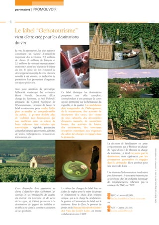 partenaires | PROMOUVOIR


6

    Le label “Oenotourisme”
    vient d’être créé pour les destinations
    du vin
    Le vin, le patrimoine, les sites naturels
    constituent un facteur d’attractivité
    important des territoires. 7,5 millions
    de clients (5 millions de français et
    2,5 millions de visiteurs internationaux)
    motivent et axent leur séjour sur le thème
    du vin. Il existe un fort potentiel de
    développement auprès de cette clientèle
    sensible à cet univers, en recherche de
    prestations leur permettant d’organiser
    un séjour plus varié.

    Avec pour ambition de développer
    l’efﬁcacité touristique des territoires,      Ce label distingue les destinations
    Hervé Novelli, Secrétaire d’Etat              proposant     une     offre   complète,
    chargé du Tourisme, et Paul Dubrule,          correspondant à une pratique de court
    président du Conseil Supérieur de             séjour, pertinente sur la thématique du
    l’Oenotourisme, viennent de lancer le         vignoble, et de qualité. La candidature
    label œnotourisme pour rendre l’offre         doit comprendre de l’hébergement,
    plus accessible et compréhensible             de la restauration, des activités de
    du public. Il permet d’offrir plus            découverte des caves, des visites
    de visibilité aux destinations par            de sites culturels, des découvertes
    une meilleure mise en valeur de               d’espaces naturels, de savoir-faire
    leurs richesses tant viticoles que            locaux, des activités de loisirs,
    touristiques : vignoble, patrimoine           des événements, des structures
    culturel et naturel, gastronomie, activités   réceptives répondant aux exigences
    de loisirs, hébergements, restauration,       du cahier des charges et engagés dans
    évènements, etc.                              la démarche.

                                                                                              La décision de labellisation est prise
                                                                                              conjointement par le Ministre en charge


                                                                                                                                          L’abus d’alcool est dangereux pour la santé. A consommer avec modération.
                                                                                              de l’agriculture et le Ministre en charge
                                                                                              du tourisme. Le label est porté par la
                                                                                              destination mais également par les
                                                                                              prestataires partenaires et engagés
                                                                                              dans la démarche. Il est attribué pour
                                                                                              une durée de 3 ans.

                                                                                              Une réunion d’information se tiendra très
                                                                                              prochainement. Si vous êtes intéressé par
                                                                                              ce nouveau label et souhaitez davantage
                                                                                              de renseignements, n’hésitez pas à
                                                                                              contacter le BIVC ou l’ADT.
    Cette démarche doit permettre au              Le cahier des charges du label ﬁxe un
    client d’identiﬁer plus facilement les        cadre de règles pour le suivi du projet
    services et les prestations de qualité        et notamment le choix d’un référent              BIVC – Laetitia IZARD
    du monde du tourisme et de celui              unique, qui a en charge la candidature,          laetitia.izard@vins-centre-loire.com
    de la vigne, et d’ainsi permettre à la        la gestion et l’animation du label sur le   ou
    destination de gagner en lisibilité et        territoire. Pour le Cher, le porteur de
    en efﬁcacité dans la commercialisation        projet est le Bureau Interprofessionnel          ADT - Corine LAUSSU
    de ses produits.                              des Vins du Centre Loire, en étroite             corine.laussu@berry.fr
                                                  collaboration avec l’ADT.
 