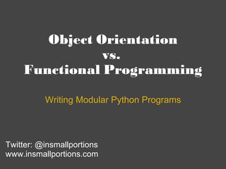 Object Orientation vs.  Functional Programming Writing Modular Python Programs Twitter: @insmallportions www.insmallportions.com 