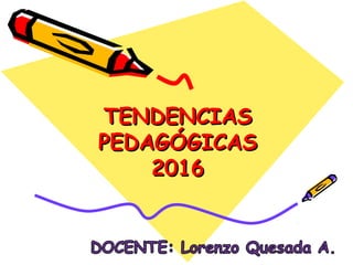 TENDENCIASTENDENCIAS
PEDAGÓGICASPEDAGÓGICAS
20162016
 