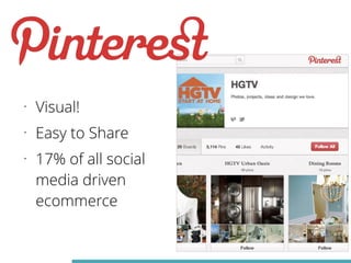 • Visual! 
• Easy to Share 
• 17% of all social 
media driven 
ecommerce 
 