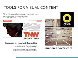 TOOLS FOR VISUAL CONTENT 
madewithover.com 
Resources for making infographics: 
http://bit.ly/infographictips 
http://bit.ly/infographictips2 
 