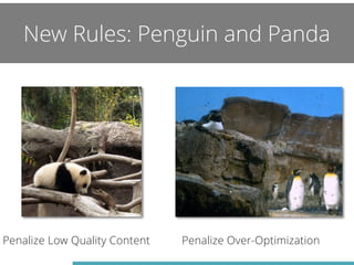 New Rules: Penguin and Panda 
Penalize Low Quality Content Penalize Over-Optimization 
 