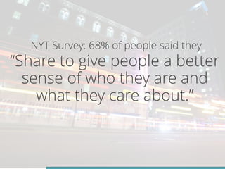 NYT Survey: 68% of people said they 
“Share to give people a better 
sense of who they are and 
what they care about.” 
 