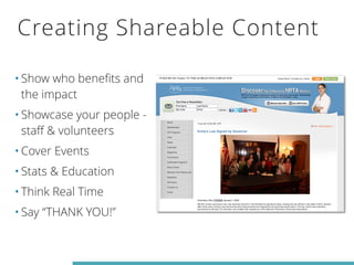 Creating Shareable Content 
•Show who benefits and 
the impact 
•Showcase your people - 
staff & volunteers 
•Cover Events 
•Stats & Education 
•Think Real Time 
•Say “THANK YOU!” 
 