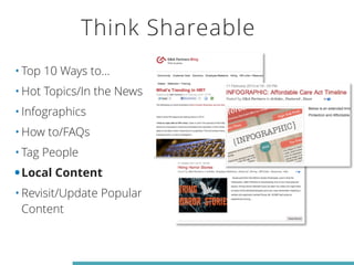 Think Shareable 
•Top 10 Ways to... 
•Hot Topics/In the News 
•Infographics 
•How to/FAQs 
•Tag People 
•Local Content 
•Revisit/Update Popular 
Content 
 
