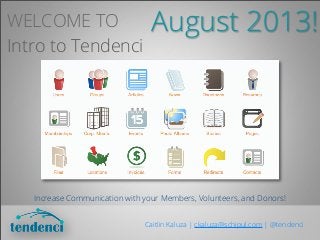 WELCOME TO
Intro to Tendenci
Increase Communication with your Members, Volunteers, and Donors!
Caitlin Kaluza | ckaluza@schipul.com | @tendenci
August 2013!
 