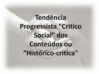 Tendência
Progressista “Critico
    Social" dos
   Conteúdos ou
 “Histórico-critica"
 