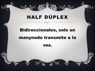 HALF DÚPLEX

Bidireccionales, solo un
manynodo transmite a la
          vez.
 