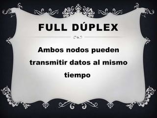 FULL DÚPLEX

  Ambos nodos pueden
transmitir datos al mismo
        tiempo
 