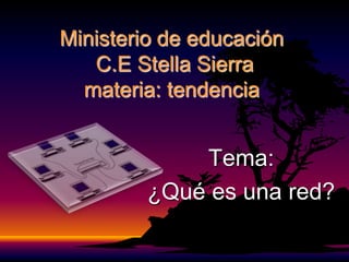 Ministerio de educación
   C.E Stella Sierra
  materia: tendencia


             Tema:
         ¿Qué es una red?
 