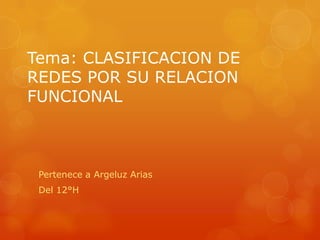 Tema: CLASIFICACION DE
REDES POR SU RELACION
FUNCIONAL



 Pertenece a Argeluz Arias
 Del 12°H
 