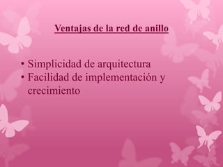 Ventajas de la red de anillo


• Simplicidad de arquitectura
• Facilidad de implementación y
  crecimiento
 