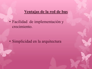 Ventajas de la red de bus

• Facilidad de implementación y
  crecimiento.


• Simplicidad en la arquitectura
 