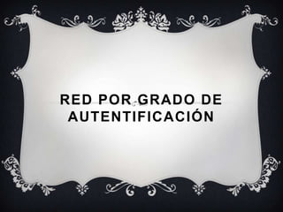 RED POR GRADO DE
 AUTENTIFICACIÓN
 
