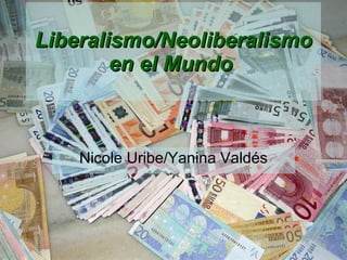 Liberalismo/Neoliberalismo en el Mundo   Nicole Uribe/Yanina Valdés 