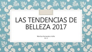 LAS TENDENCIAS DE
BELLEZA 2017
Maritza fernanda criollo
11-2
 