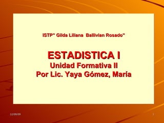 ISTP” Gilda Liliana  Ballivian Rosado” ESTADISTICA I Unidad Formativa II Por Lic. Yaya Gómez, María 