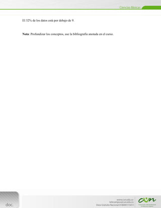 El 32% de los datos está por debajo de 9.



Nota: Profundizar los conceptos, use la bibliografía anotada en el curso.




[Escribir texto]
 