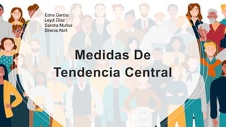 Medidas De
Tendencia Central
Edna García
Leydi Díaz
Sandra Muños
Sirenia Abril
 