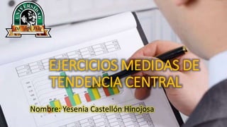 EJERCICIOS MEDIDAS DE
TENDENCIA CENTRAL
Nombre: Yesenia Castellón Hinojosa
 