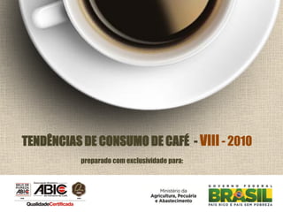 preparado com exclusividade para:
TENDÊNCIAS DE CONSUMO DE CAFÉ - VIII - 2010
 