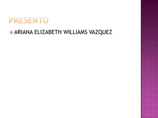 PRESENTOARIANA ELIZABETH WILLIAMS VAZQUEZ