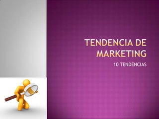 TENDENCIA DE MARKETING 10 TENDENCIAS 