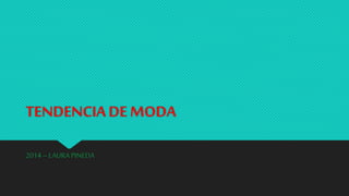 TENDENCIA DE MODA
2014–LAURAPINEDA
 