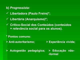 <ul><li>b)  Progressista: </li></ul><ul><li>Libertadora (Paulo Freire)*; </li></ul><ul><li>Libertária (Anarquismo)*; </li>...
