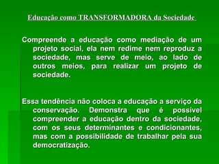 Educação como TRANSFORMADORA da Sociedade  Compreende a educação como mediação de um projeto social, ela nem redime nem re...